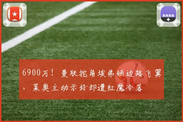 6900万！曼联挖角埃弗顿边路飞翼，莱奥主动示好却遭红魔冷落